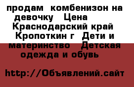 продам  комбенизон на девочку › Цена ­ 500 - Краснодарский край, Кропоткин г. Дети и материнство » Детская одежда и обувь   